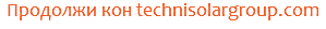 Продолжи кон technisolargroup.com